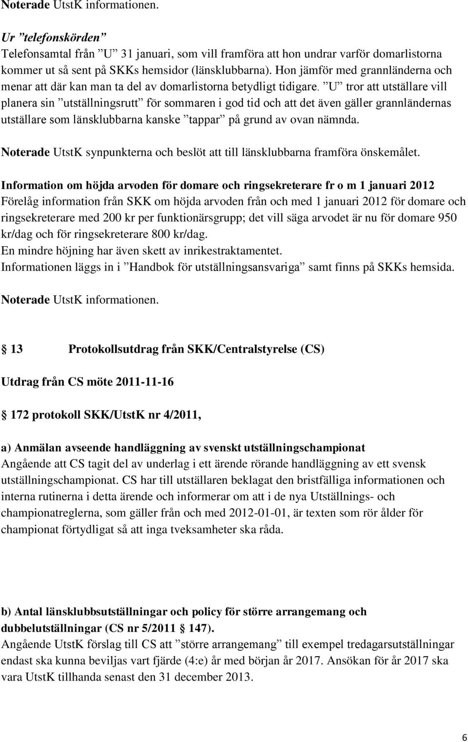 U tror att utställare vill planera sin utställningsrutt för sommaren i god tid och att det även gäller grannländernas utställare som länsklubbarna kanske tappar på grund av ovan nämnda.