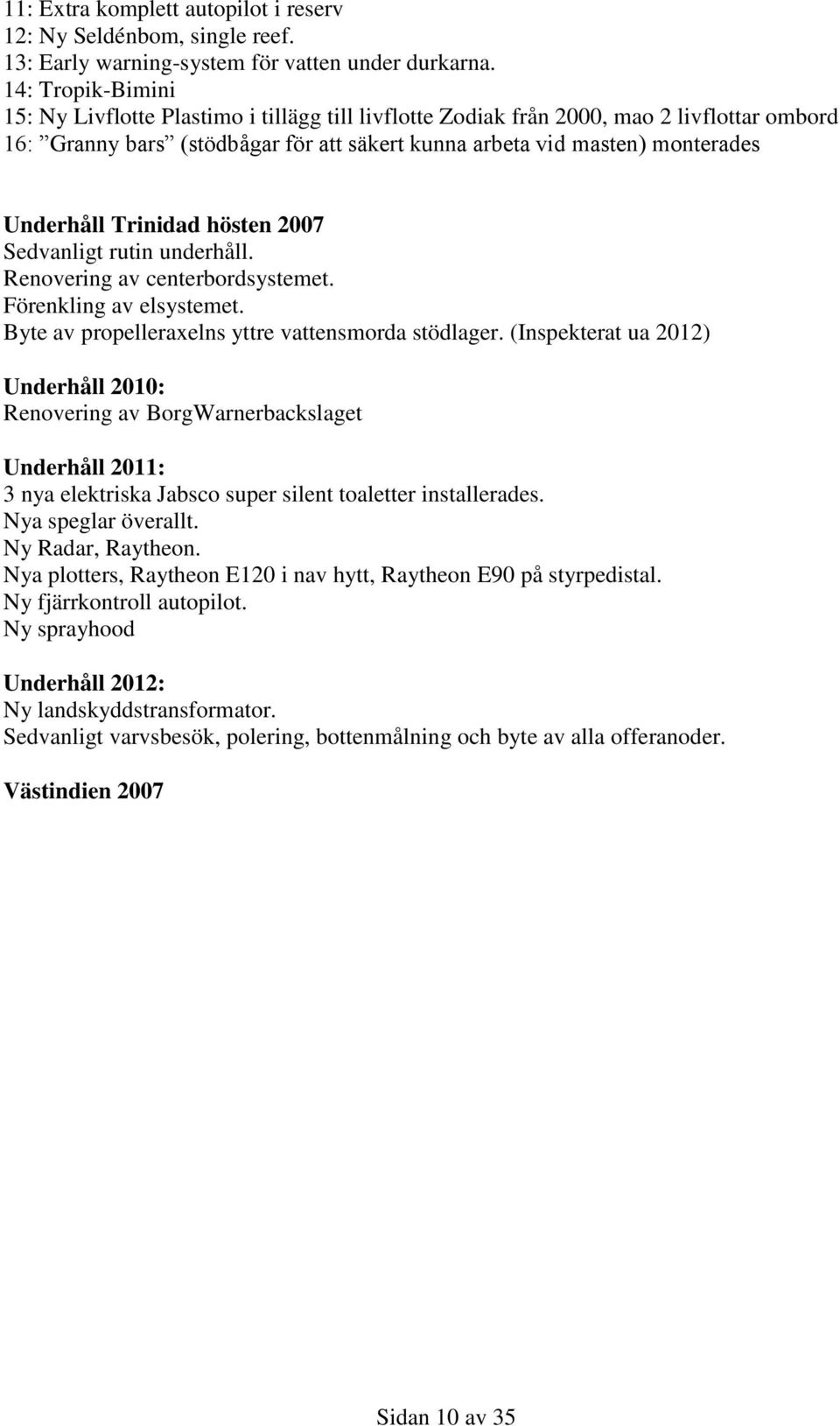 Trinidad hösten 2007 Sedvanligt rutin underhåll. Renovering av centerbordsystemet. Förenkling av elsystemet. Byte av propelleraxelns yttre vattensmorda stödlager.