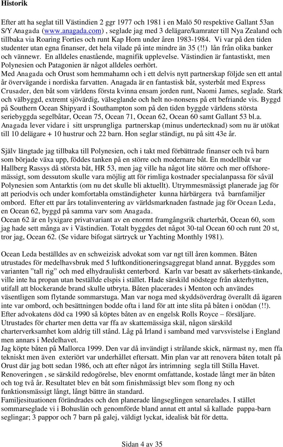 Vi var på den tiden studenter utan egna finanser, det hela vilade på inte mindre än 35 (!!) lån från olika banker och vännewr. En alldeles enastående, magnifik upplevelse.