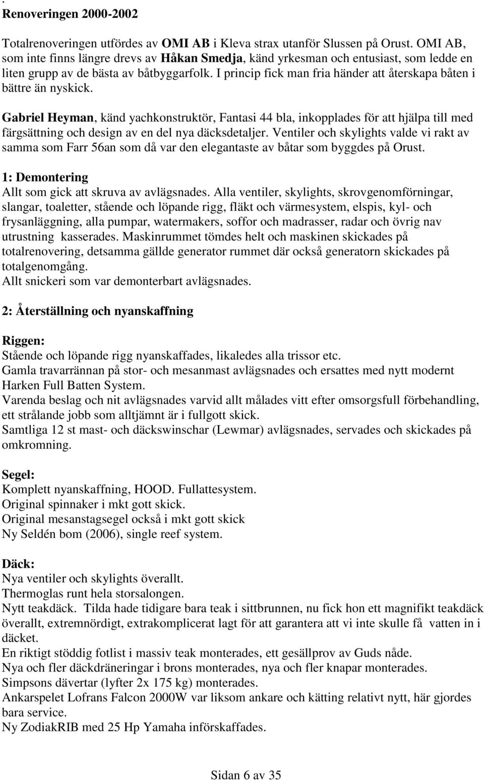 I princip fick man fria händer att återskapa båten i bättre än nyskick.