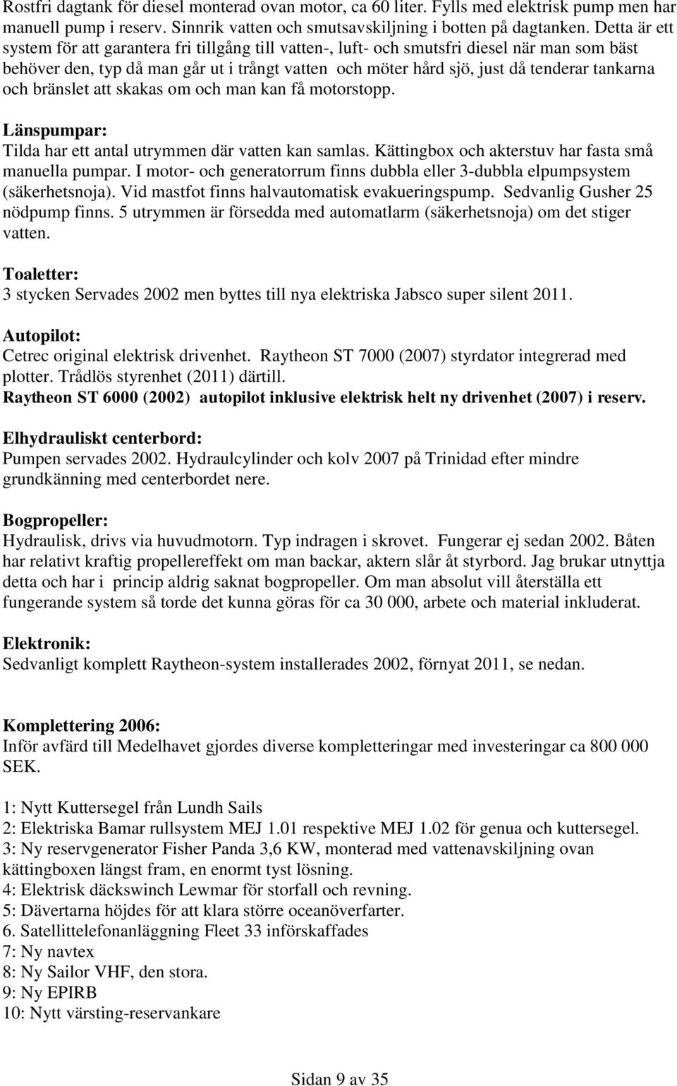 tankarna och bränslet att skakas om och man kan få motorstopp. Länspumpar: Tilda har ett antal utrymmen där vatten kan samlas. Kättingbox och akterstuv har fasta små manuella pumpar.