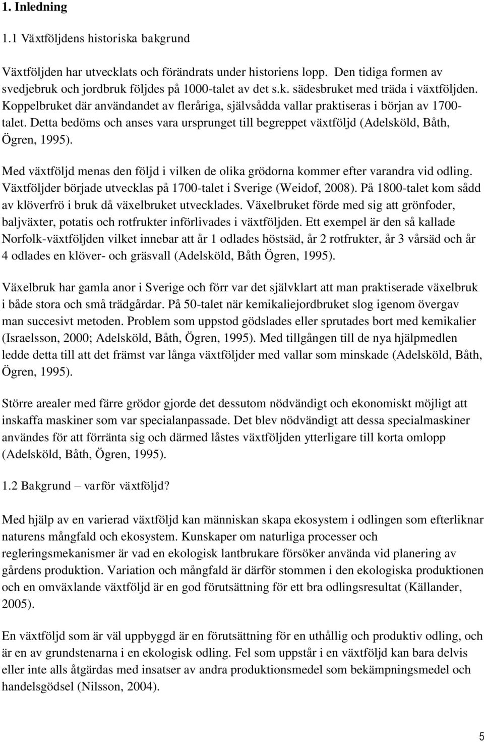 Med växtföljd menas den följd i vilken de olika grödorna kommer efter varandra vid odling. Växtföljder började utvecklas på 1700-talet i Sverige (Weidof, 2008).