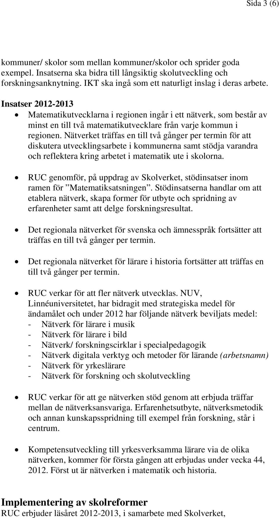 Nätverket träffas en till två gånger per termin för att diskutera utvecklingsarbete i kommunerna samt stödja varandra och reflektera kring arbetet i matematik ute i skolorna.