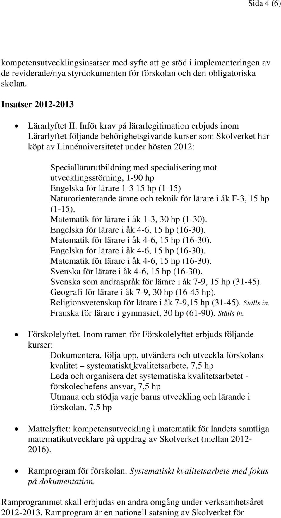 mot utvecklingsstörning, 1-90 hp Engelska för lärare 1-3 15 hp (1-15) Naturorienterande ämne och teknik för lärare i åk F-3, 15 hp (1-15). Matematik för lärare i åk 1-3, 30 hp (1-30).