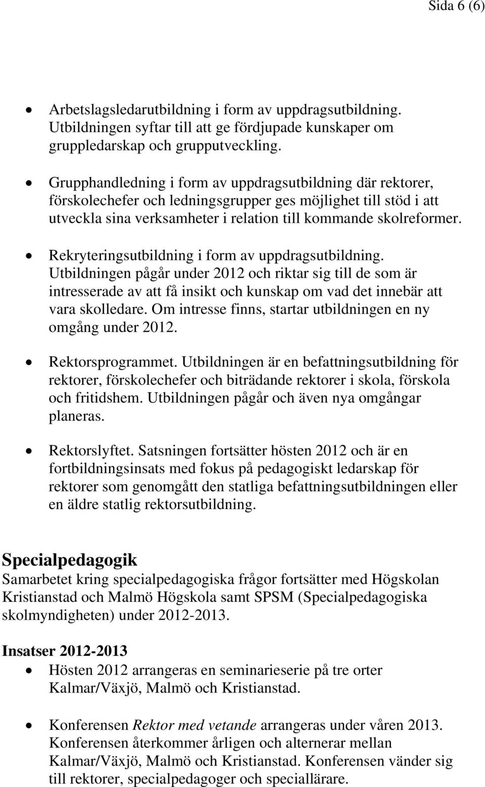 Rekryteringsutbildning i form av uppdragsutbildning. Utbildningen pågår under 2012 och riktar sig till de som är intresserade av att få insikt och kunskap om vad det innebär att vara skolledare.