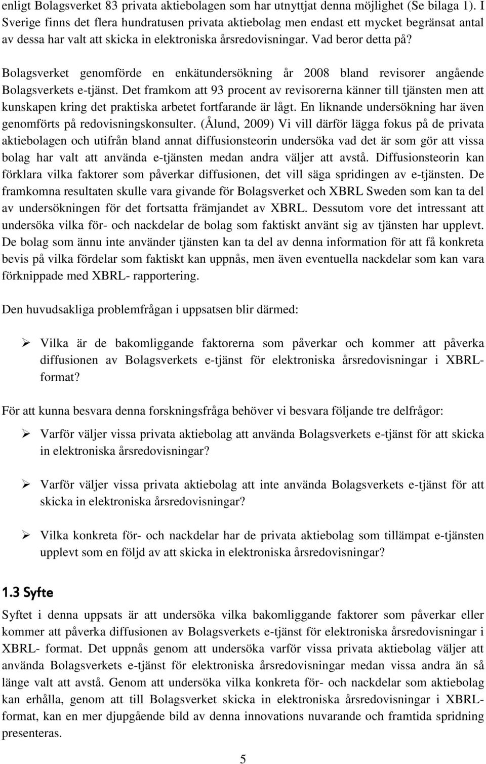 Bolagsverket genomförde en enkätundersökning år 2008 bland revisorer angående Bolagsverkets e-tjänst.