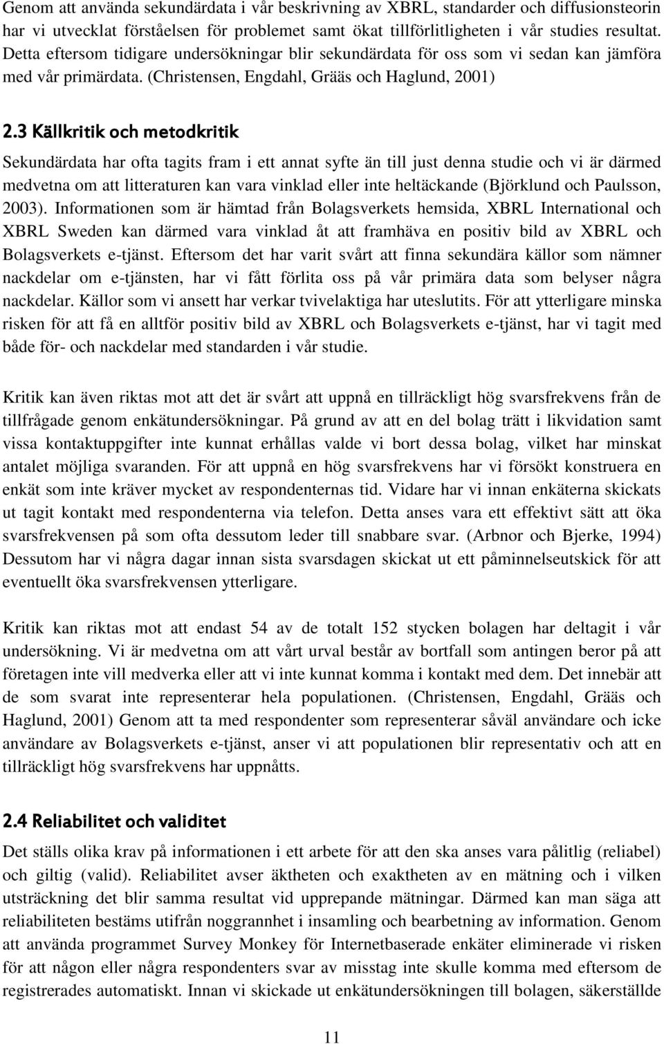 3 Källkritik och metodkritik Sekundärdata har ofta tagits fram i ett annat syfte än till just denna studie och vi är därmed medvetna om att litteraturen kan vara vinklad eller inte heltäckande