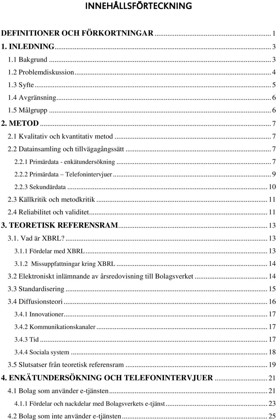 3 Källkritik och metodkritik... 11 2.4 Reliabilitet och validitet... 11 3. TEORETISK REFERENSRAM... 13 3.1. Vad är XBRL?... 13 3.1.1 Fördelar med XBRL... 13 3.1.2 Missuppfattningar kring XBRL... 14 3.