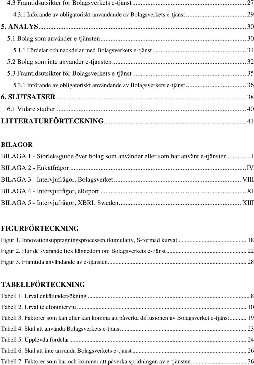 .. 38 6.1 Vidare studier... 40 LITTERATURFÖRTECKNING... 41 BILAGOR BILAGA 1 - Storleksguide över bolag som använder eller som har använt e-tjänsten... I BILAGA 2 - Enkätfrågor.