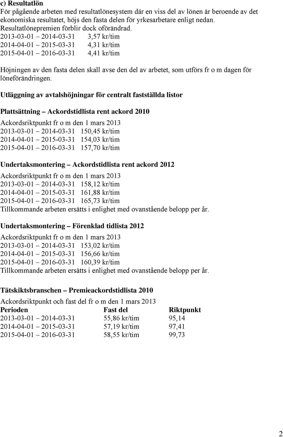 2013-03-01 2014-03-31 3,57 kr/tim 2014-04-01 2015-03-31 4,31 kr/tim 2015-04-01 2016-03-31 4,41 kr/tim Höjningen av den fasta delen skall avse den del av arbetet, som utförs fr o m dagen för