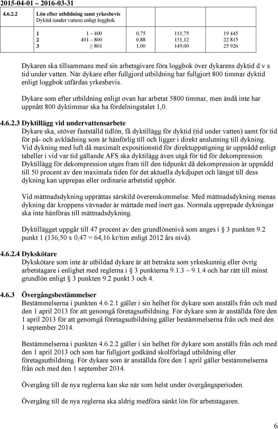 Dykare som efter utbildning enligt ovan har arbetat 5800 timmar, men ändå inte har uppnått 800 dyktimmar ska ha fördelningstalet 1,0. 4.6.2.