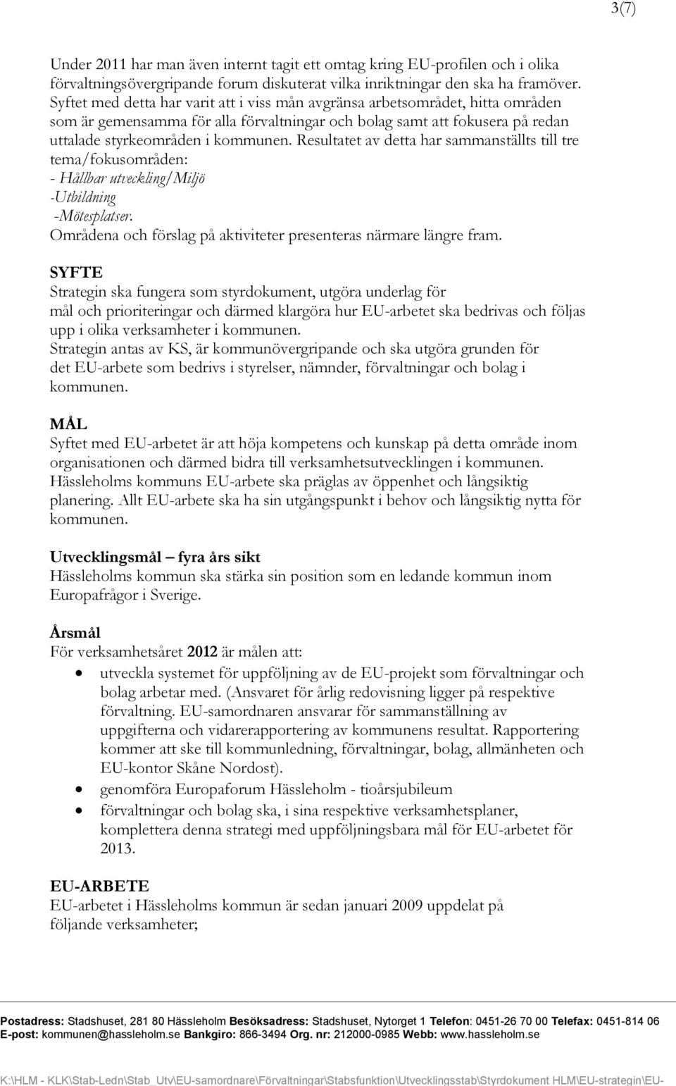 Resultatet av detta har sammanställts till tre tema/fokusområden: - Hållbar utveckling/miljö -Utbildning -Mötesplatser. Områdena och förslag på aktiviteter presenteras närmare längre fram.