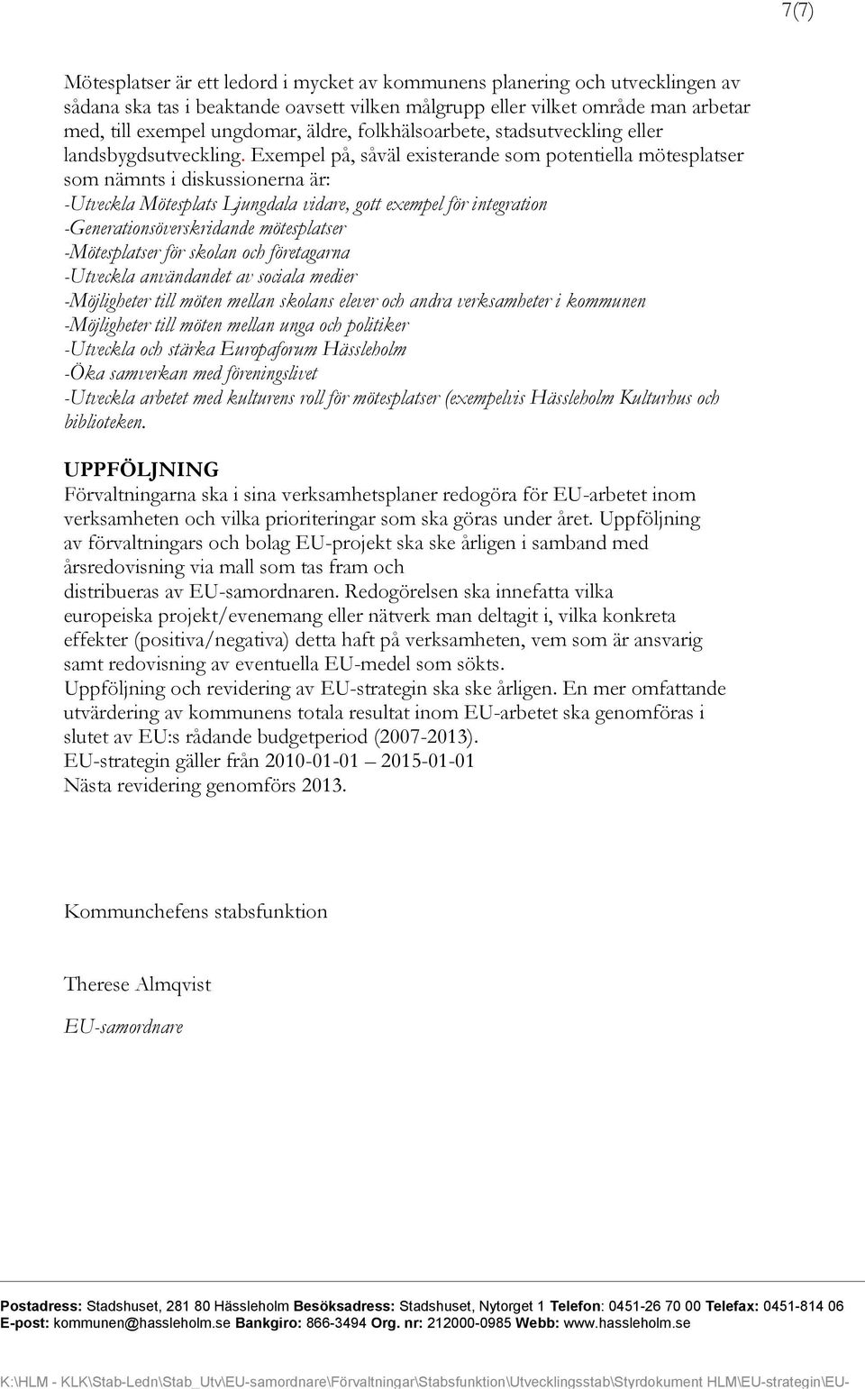 Exempel på, såväl existerande som potentiella mötesplatser som nämnts i diskussionerna är: -Utveckla Mötesplats Ljungdala vidare, gott exempel för integration -Generationsöverskridande mötesplatser