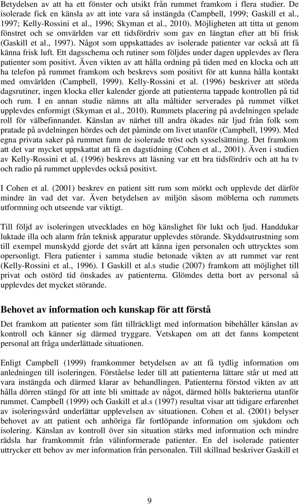 Något som uppskattades av isolerade patienter var också att få känna frisk luft. Ett dagsschema och rutiner som följdes under dagen upplevdes av flera patienter som positivt.