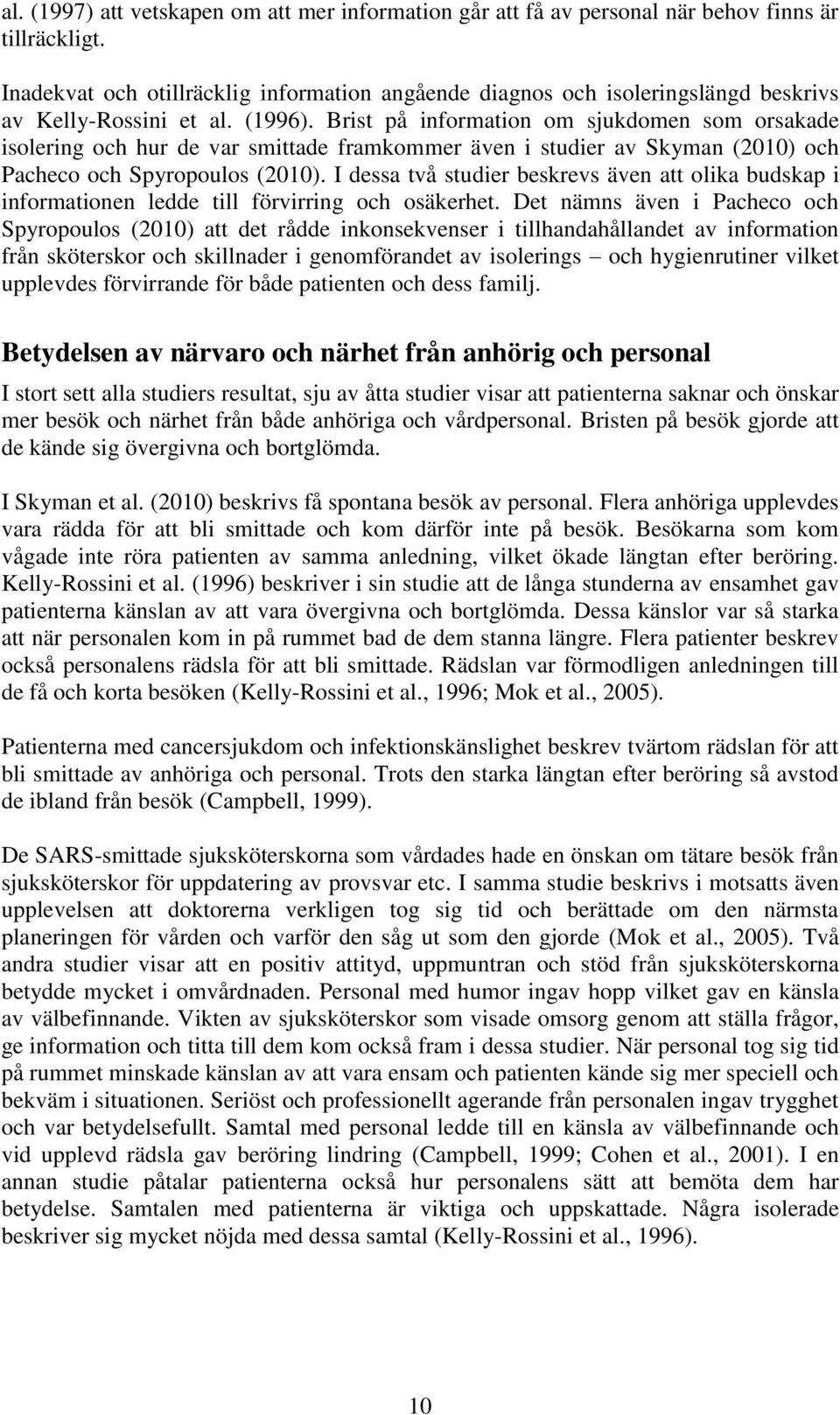 Brist på information om sjukdomen som orsakade isolering och hur de var smittade framkommer även i studier av Skyman (2010) och Pacheco och Spyropoulos (2010).