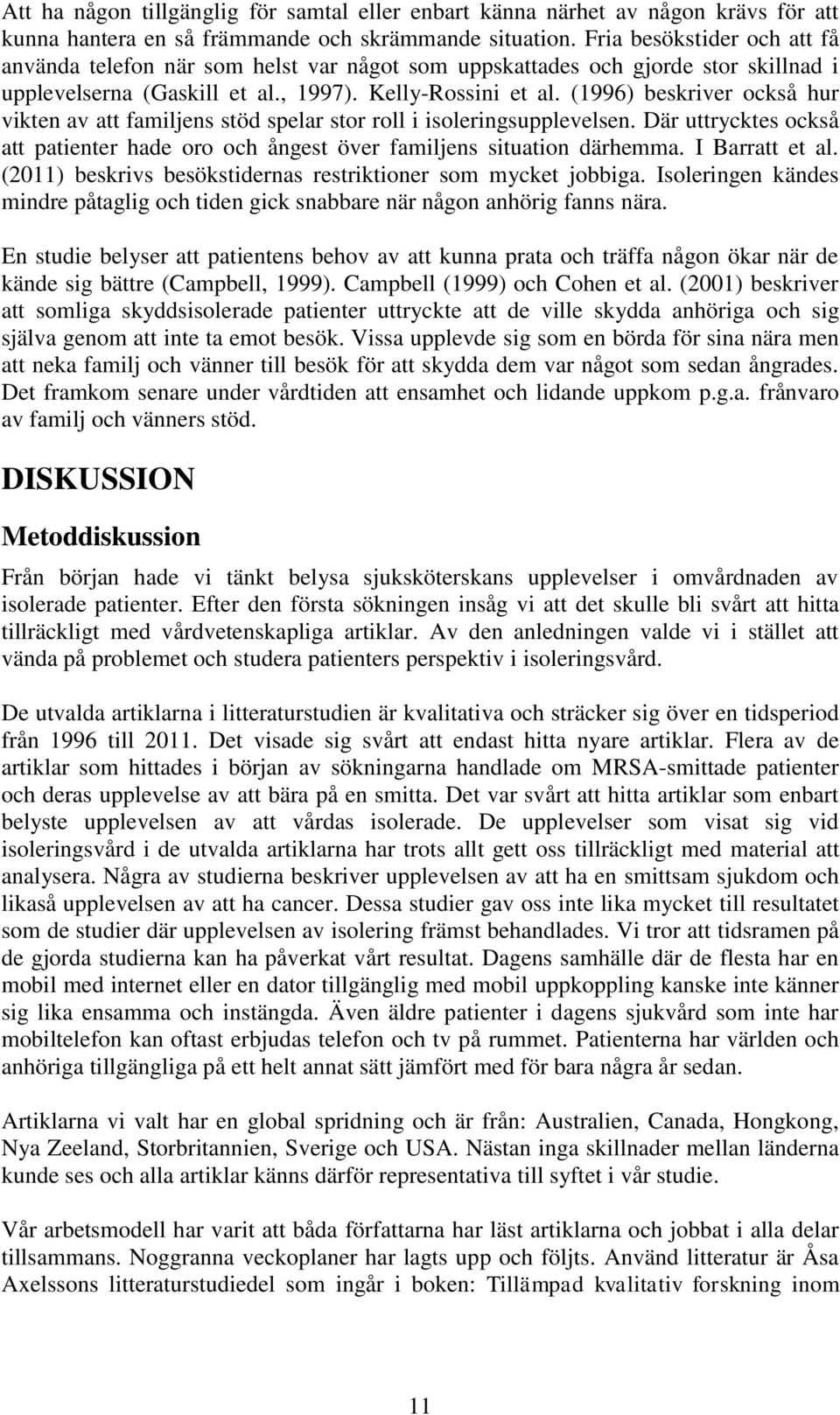 (1996) beskriver också hur vikten av att familjens stöd spelar stor roll i isoleringsupplevelsen. Där uttrycktes också att patienter hade oro och ångest över familjens situation därhemma.