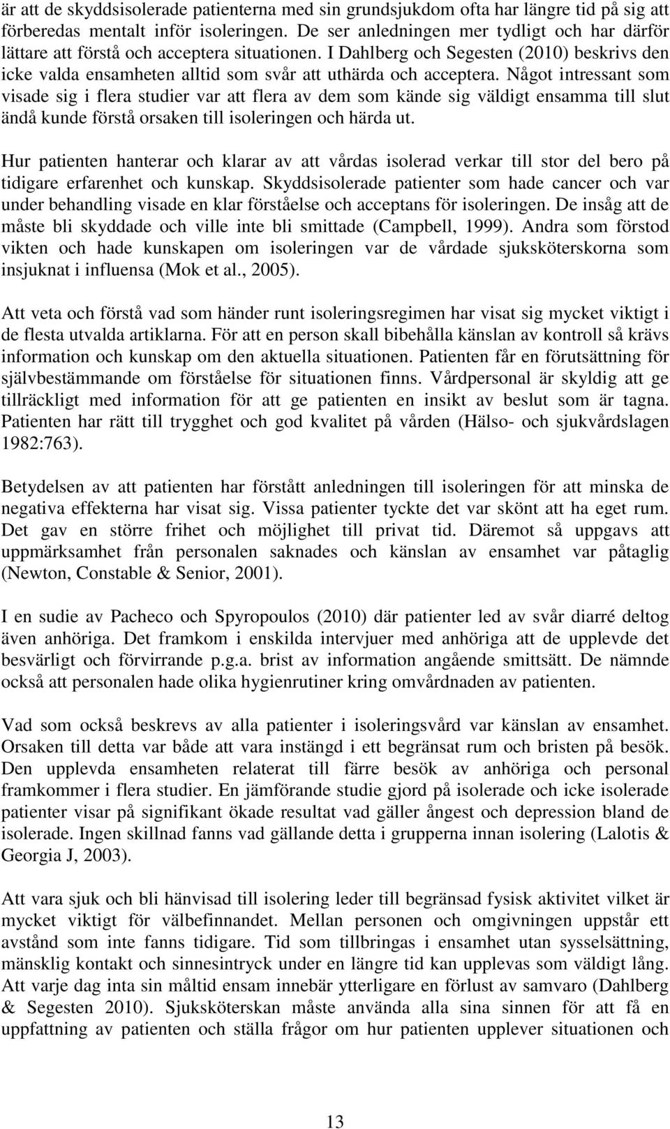 Något intressant som visade sig i flera studier var att flera av dem som kände sig väldigt ensamma till slut ändå kunde förstå orsaken till isoleringen och härda ut.