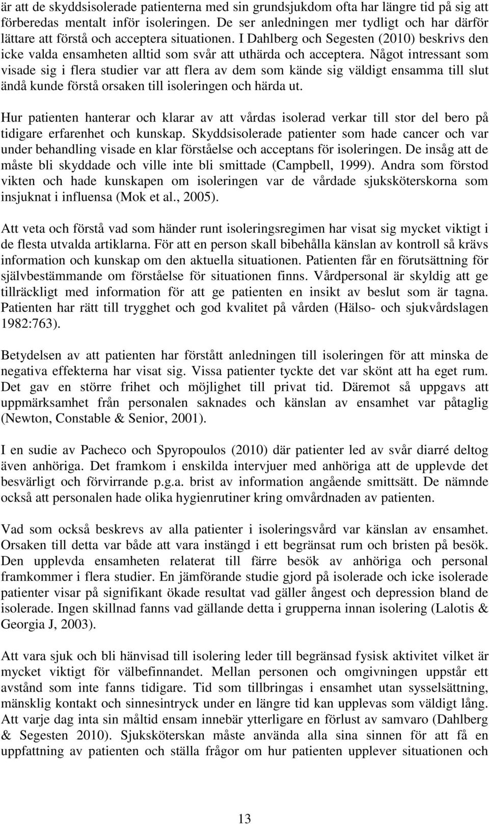 Något intressant som visade sig i flera studier var att flera av dem som kände sig väldigt ensamma till slut ändå kunde förstå orsaken till isoleringen och härda ut.