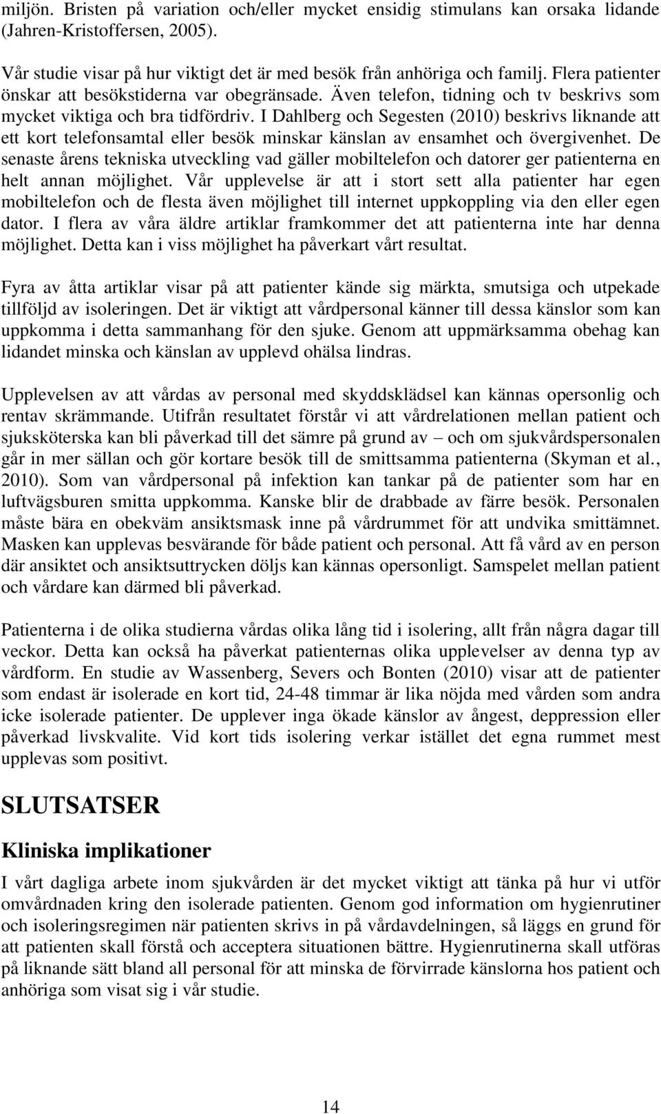 I Dahlberg och Segesten (2010) beskrivs liknande att ett kort telefonsamtal eller besök minskar känslan av ensamhet och övergivenhet.