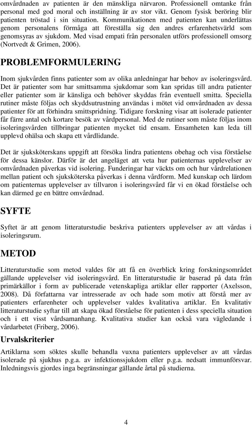 Med visad empati från personalen utförs professionell omsorg (Nortvedt & Grimen, 2006). PROBLEMFORMULERING Inom sjukvården finns patienter som av olika anledningar har behov av isoleringsvård.