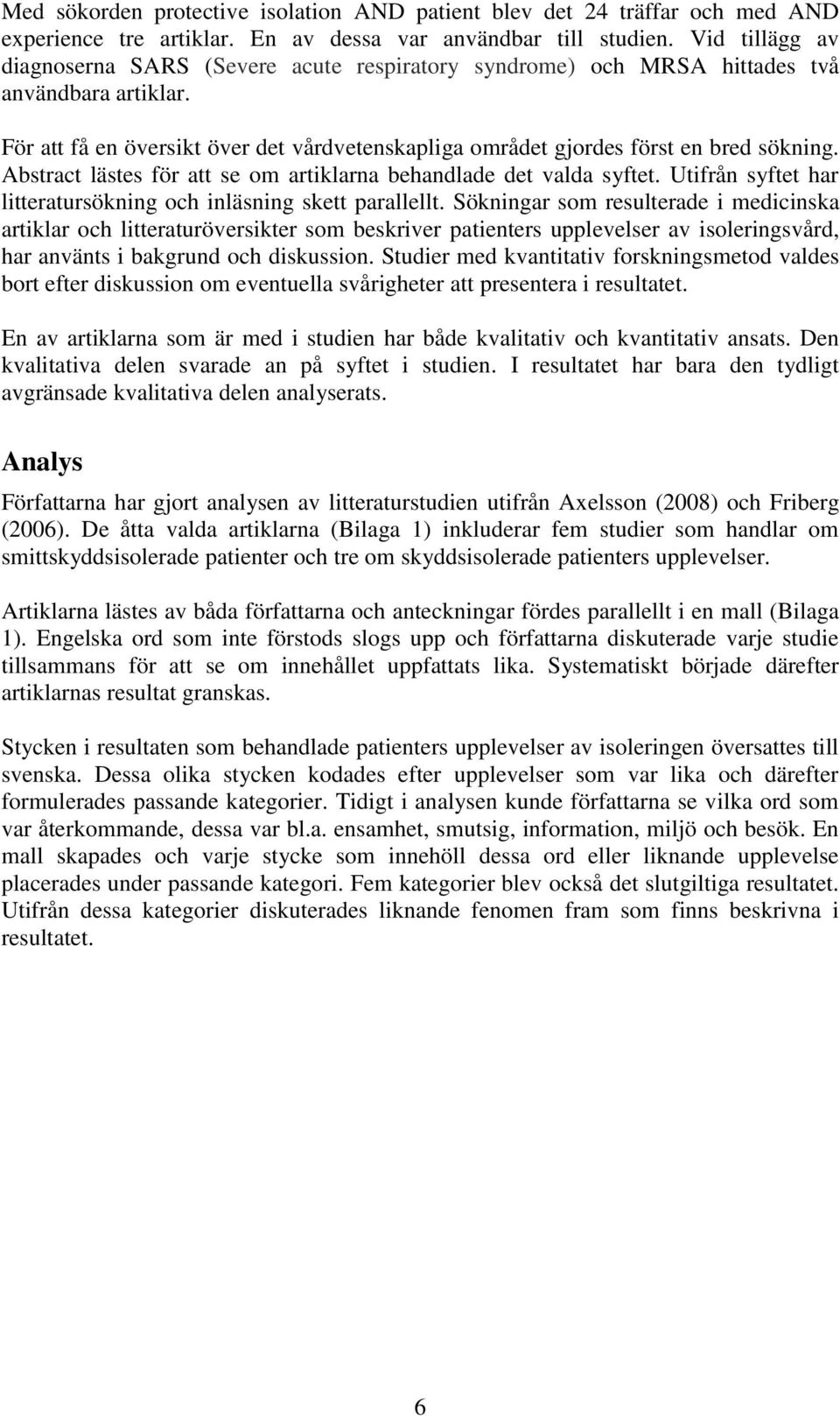 Abstract lästes för att se om artiklarna behandlade det valda syftet. Utifrån syftet har litteratursökning och inläsning skett parallellt.