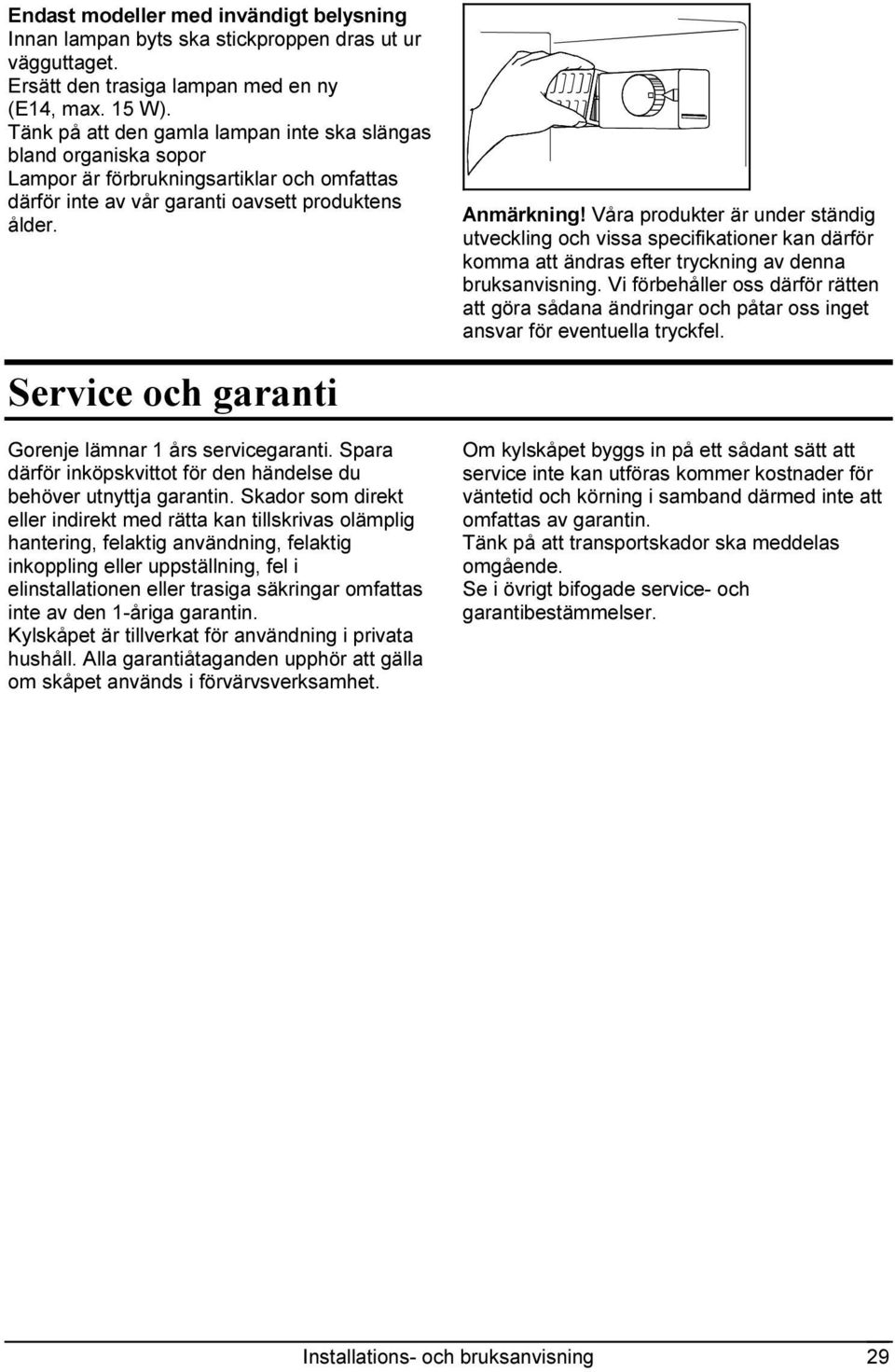 Våra produkter är under ständig utveckling och vissa specifikationer kan därför komma att ändras efter tryckning av denna bruksanvisning.
