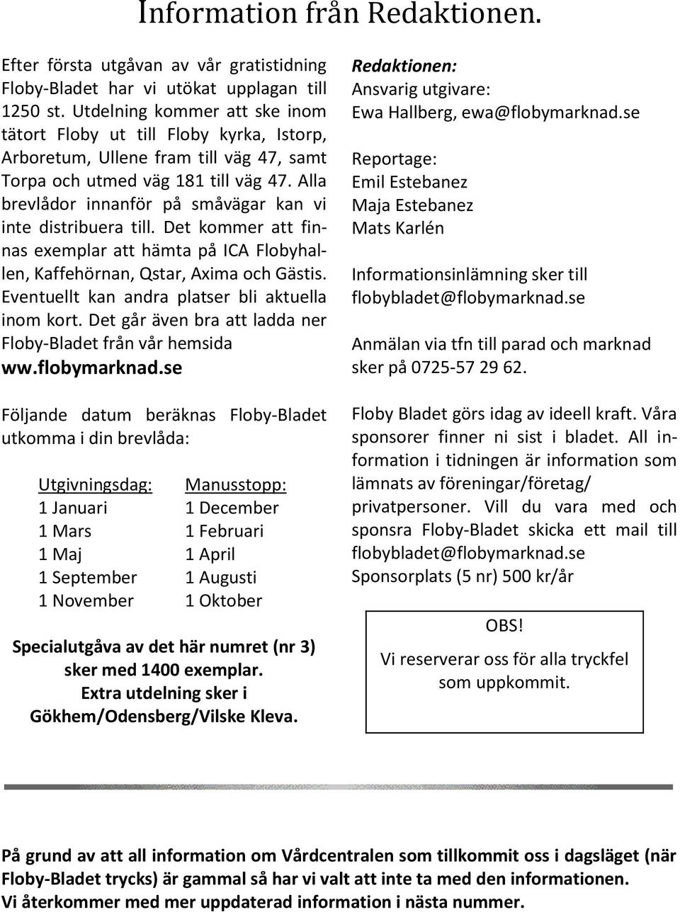 Alla brevlådor innanför på småvägar kan vi inte distribuera till. Det kommer att finnas exemplar att hämta på ICA Flobyhallen, Kaffehörnan, Qstar, Axima och Gästis.