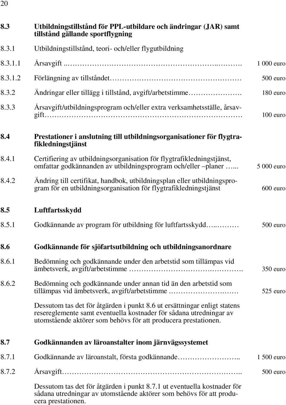 4 Prestationer i anslutning till utbildningsorganisationer för flygtrafikledningstjänst 8.4.1 Certifiering av utbildningsorganisation för flygtrafikledningstjänst, omfattar godkännanden av utbildningsprogram och/eller planer.