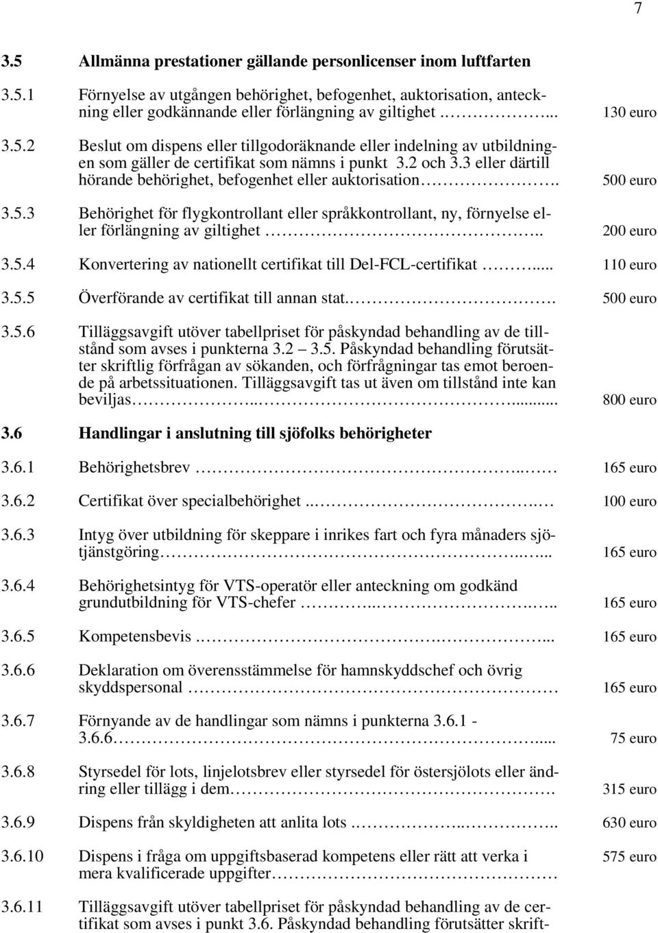 . 130 euro 500 euro 200 euro 3.5.4 Konvertering av nationellt certifikat till Del-FCL-certifikat... 110 euro 3.5.5 Överförande av certifikat till annan stat.. 500 euro 3.5.6 Tilläggsavgift utöver tabellpriset för påskyndad behandling av de tillstånd som avses i punkterna 3.