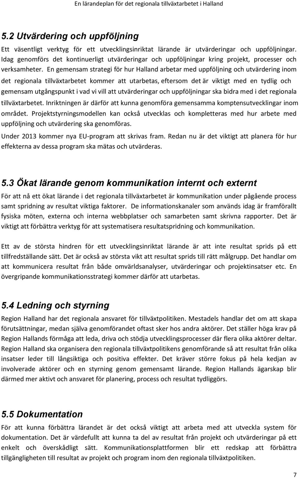 En gemensam strategi för hur Halland arbetar med uppföljning och utvärdering inom det regionala tillväxtarbetet kommer att utarbetas, eftersom det är viktigt med en tydlig och gemensam utgångspunkt i