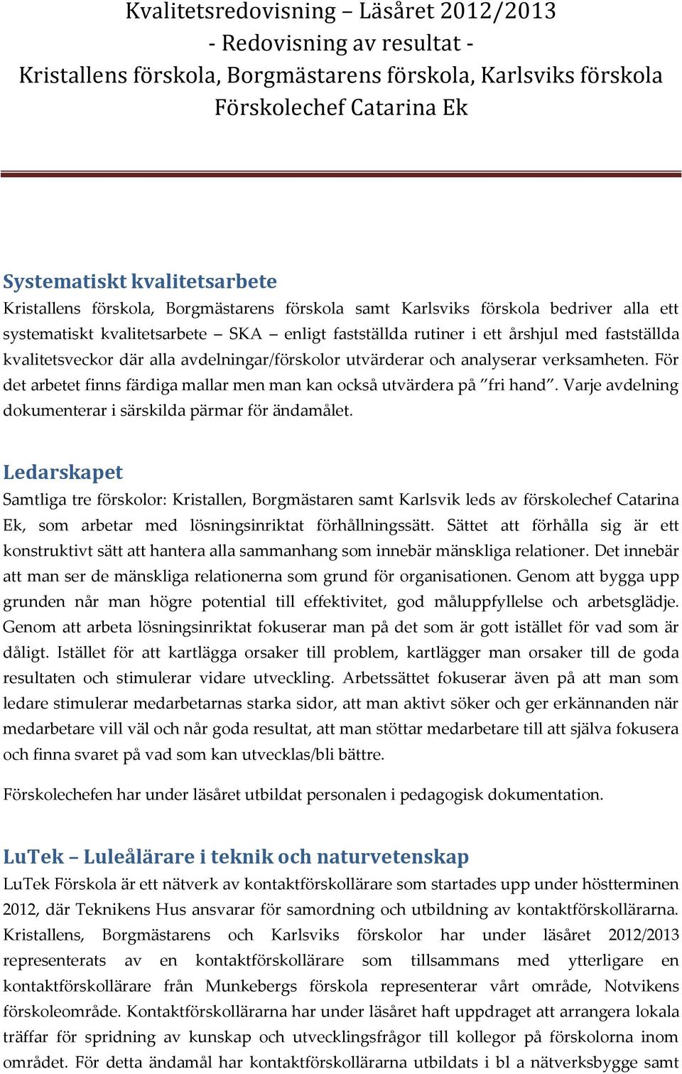 utvärderar ch analyserar verksamheten. För det arbetet finns färdiga mallar men man kan ckså utvärdera på fri hand. Varje avdelning dkumenterar i särskilda pärmar för ändamålet.