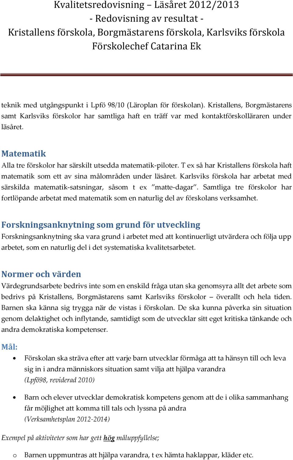 T ex så har Kristallens förskla haft matematik sm ett av sina målmråden under läsåret. Karlsviks förskla har arbetat med särskilda matematik-satsningar, såsm t ex matte-dagar.