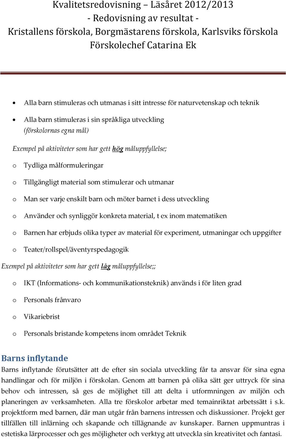 sm stimulerar ch utmanar Man ser varje enskilt barn ch möter barnet i dess utveckling Använder ch synliggör knkreta material, t ex inm matematiken Barnen har erbjuds lika typer av material för