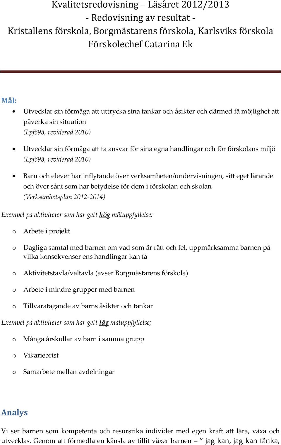 verksamheten/undervisningen, sitt eget lärande ch över sånt sm har betydelse för dem i försklan ch sklan (Verksamhetsplan 2012-2014) Exempel på aktiviteter sm har gett hög måluppfyllelse; Arbete i