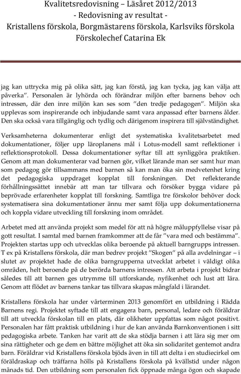 Miljön ska upplevas sm inspirerande ch inbjudande samt vara anpassad efter barnens ålder. Den ska ckså vara tillgänglig ch tydlig ch därigenm inspirera till självständighet.