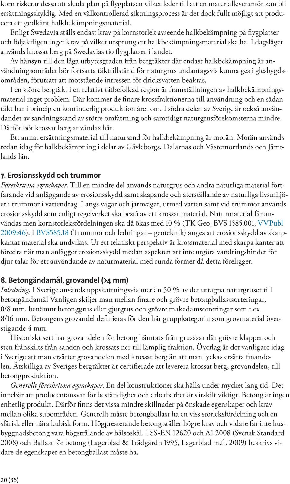 Enligt Swedavia ställs endast krav på kornstorlek avseende halkbekämpning på flygplatser och följaktligen inget krav på vilket ursprung ett halkbekämpningsmaterial ska ha.