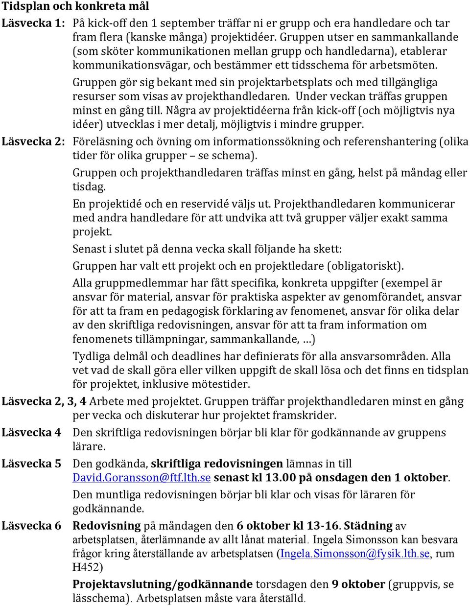 Gruppen gör sig bekant med sin projektarbetsplats och med tillgängliga resurser som visas av projekthandledaren. Under veckan träffas gruppen minst en gång till.