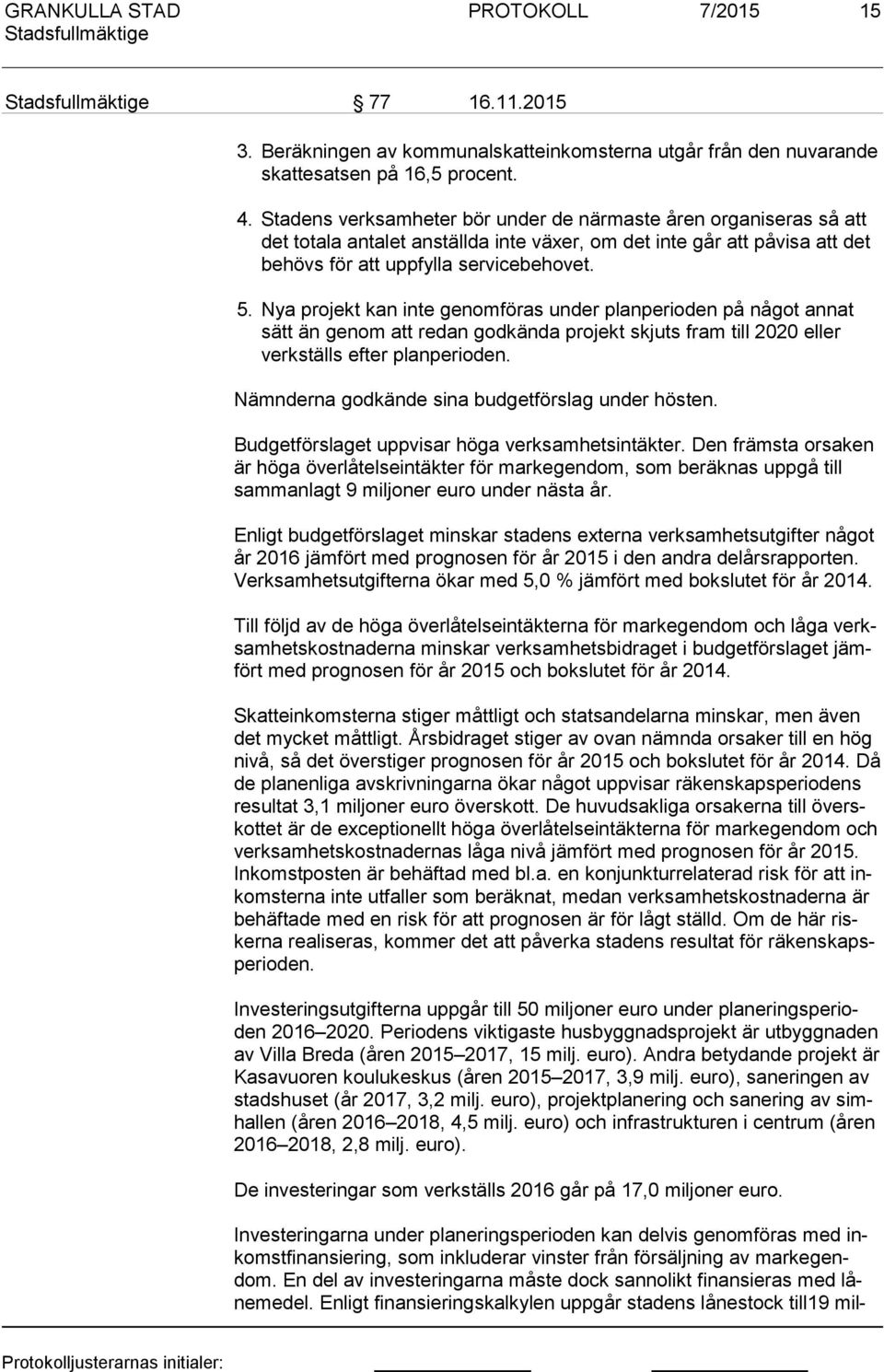 Nya projekt kan inte genomföras under planperioden på något annat sätt än genom att redan godkända projekt skjuts fram till 2020 eller verks tälls efter planperioden.