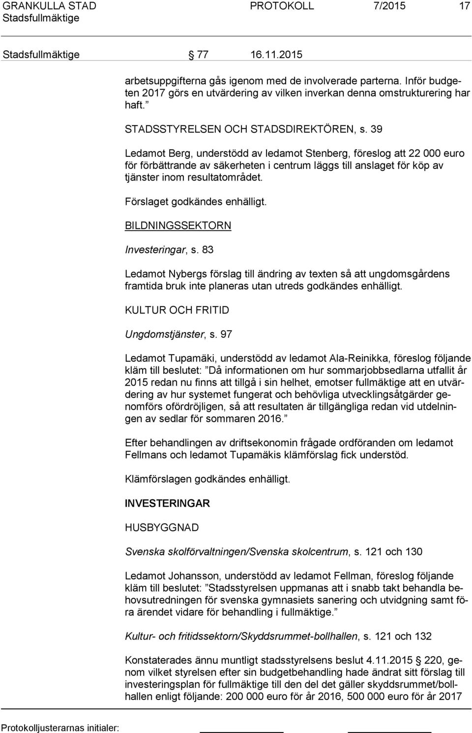 39 Ledamot Berg, understödd av ledamot Stenberg, föreslog att 22 000 euro för förbättrande av säkerheten i centrum läggs till anslaget för köp av tjäns ter inom resultatområdet.