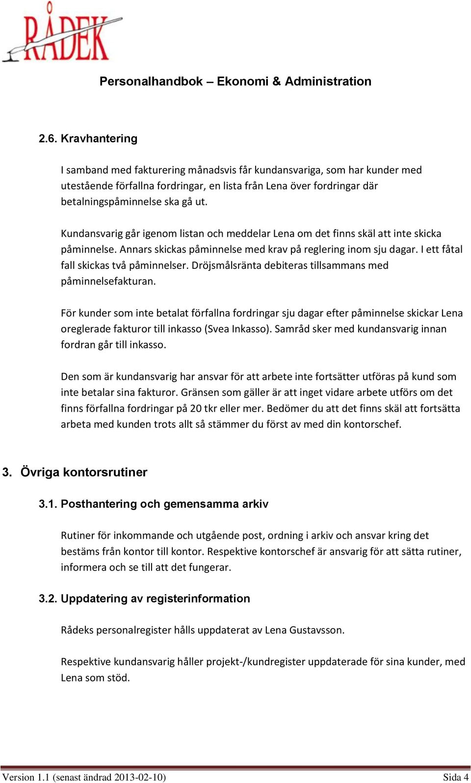 Dröjsmålsränta debiteras tillsammans med påminnelsefakturan. För kunder som inte betalat förfallna fordringar sju dagar efter påminnelse skickar Lena oreglerade fakturor till inkasso (Svea Inkasso).