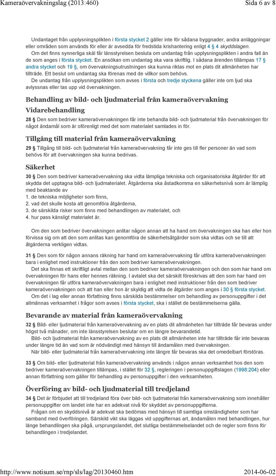 En ansökan om undantag ska vara skriftlig. I sådana ärenden tillämpas 17 andra stycket och 19, om övervakningsutrustningen ska kunna riktas mot en plats dit allmänheten har tillträde.