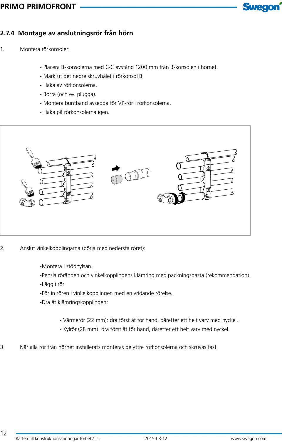 Anslut vinkelkopplingarna (börja med nedersta röret): -Montera i stödhylsan. -Pensla röränden och vinkelkopplingens klämring med packningspasta (rekommendation).