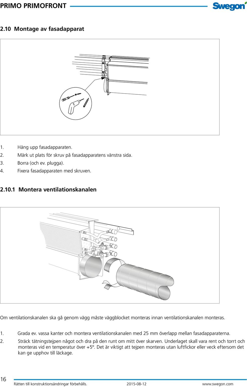 1 Montera ventilationskanalen Om ventilationskanalen ska gå genom vägg måste väggblocket monteras innan ventilationskanalen monteras. 1. Grada ev.