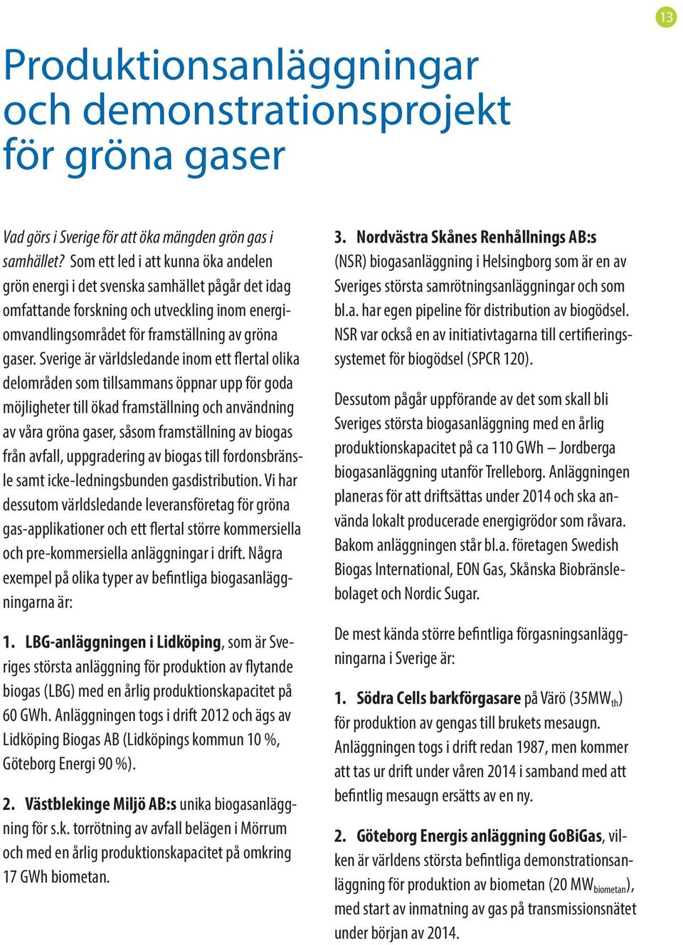 Sverige är världsledande inom ett flertal olika delområden som tillsammans öppnar upp för goda möjligheter till ökad framställning och användning av våra gröna gaser, såsom framställning av biogas