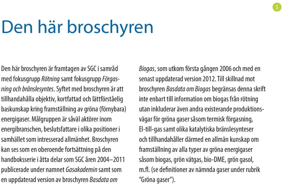 Målgruppen är såväl aktörer inom energibranschen, beslutsfattare i olika positioner i samhället som intresserad allmänhet.