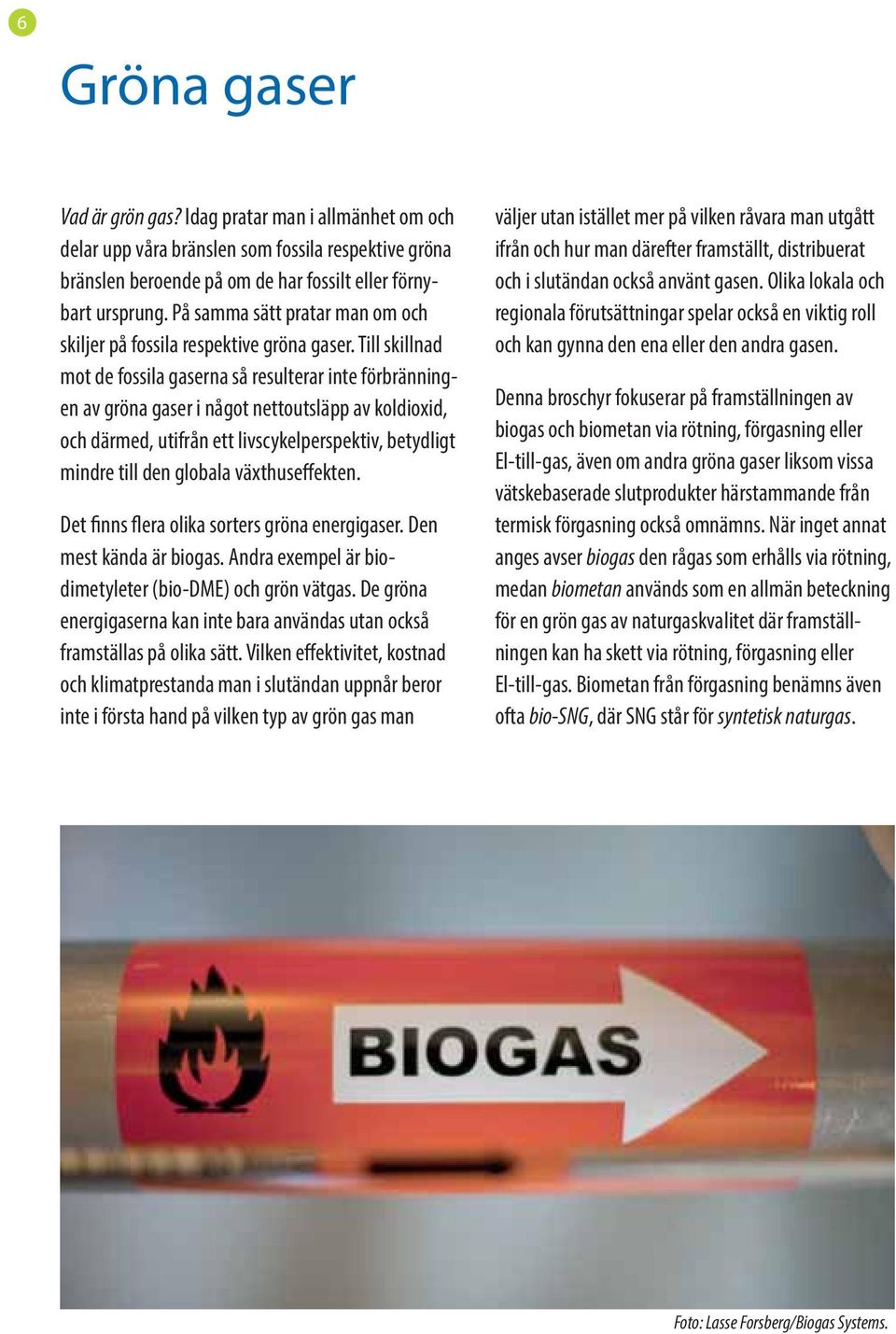 Till skillnad mot de fossila gaserna så resulterar inte förbränningen av gröna gaser i något nettoutsläpp av koldioxid, och därmed, utifrån ett livscykelperspektiv, betydligt mindre till den globala