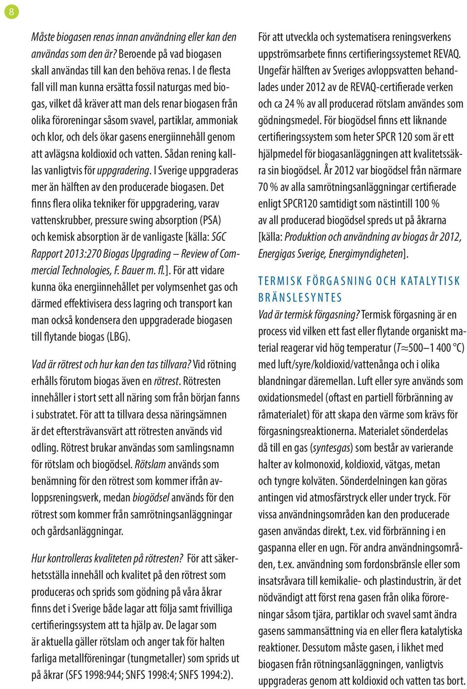 gasens energiinnehåll genom att avlägsna koldioxid och vatten. Sådan rening kalllas vanligtvis för uppgradering. I Sverige uppgraderas mer än hälften av den producerade biogasen.