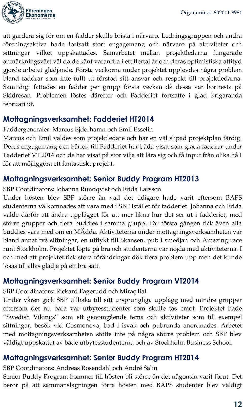 Första veckorna under projektet upplevdes några problem bland faddrar som inte fullt ut förstod sitt ansvar och respekt till projektledarna.