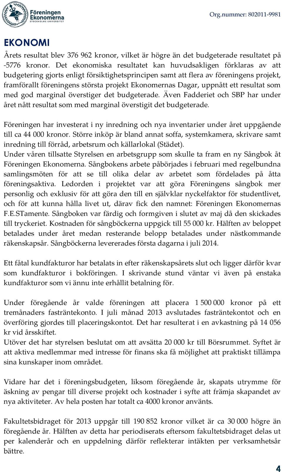 Ekonomernas Dagar, uppnått ett resultat som med god marginal överstiger det budgeterade. Även Fadderiet och SBP har under året nått resultat som med marginal överstigit det budgeterade.