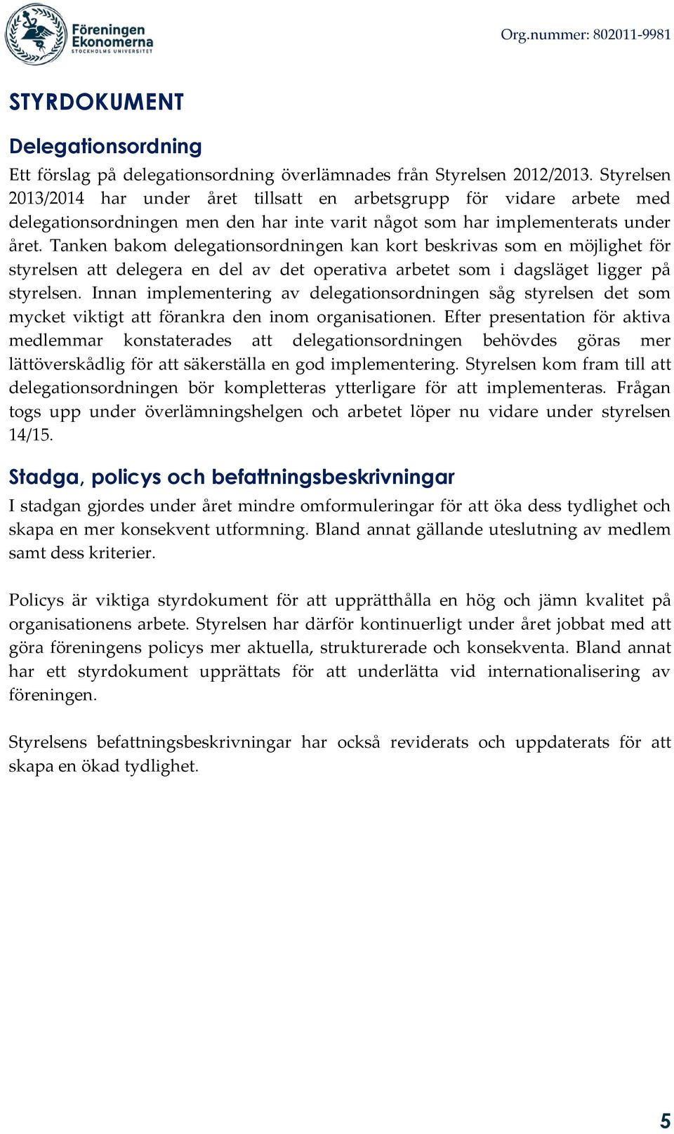 Tanken bakom delegationsordningen kan kort beskrivas som en möjlighet för styrelsen att delegera en del av det operativa arbetet som i dagsläget ligger på styrelsen.